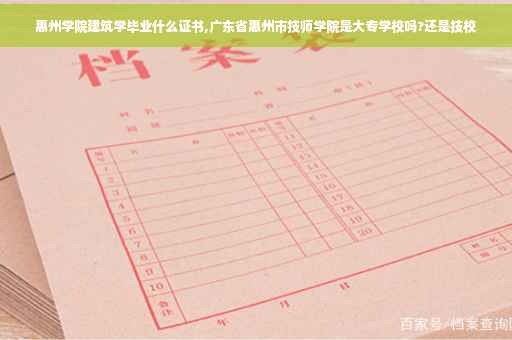 惠州学院建筑学毕业什么证书,广东省惠州市技师学院是大专学校吗?还是技校