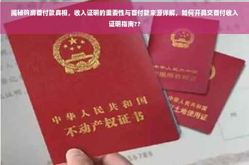 揭秘购房首付款真相，收入证明的重要性与首付款来源详解，如何开具交首付收入证明指南??