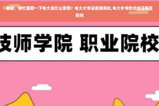 老师，帮忙解释一下电大是什么意思？电大大专证有啥用处,电大中专的毕业证有区别吗