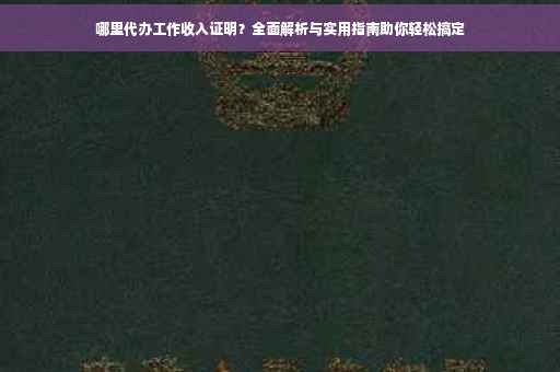 哪里代办工作收入证明？全面解析与实用指南助你轻松搞定