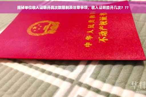揭秘单位收入证明开具次数限制及注意事项，收入证明能开几次？??
