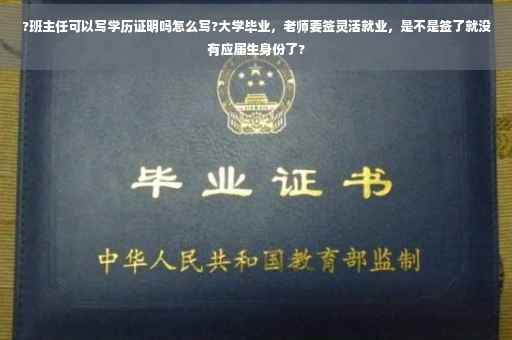 ?班主任可以写学历证明吗怎么写?大学毕业，老师要签灵活就业，是不是签了就没有应届生身份了?