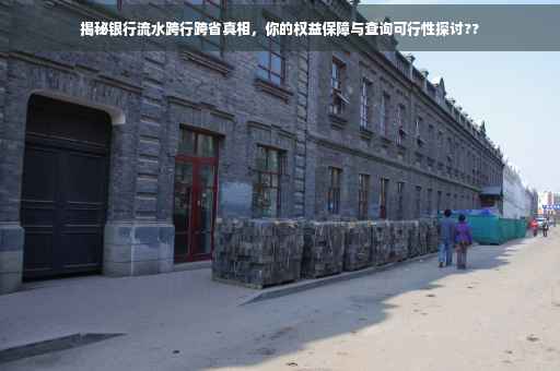 揭秘银行流水跨行跨省真相，你的权益保障与查询可行性探讨??