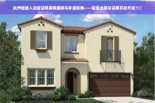 杭州低收入边缘证明真相揭秘与申请指南——探索出路与证明开启方法?⚡️
