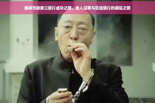 揭秘华融湘江银行成功之路，收入证明与区域银行的崛起之路