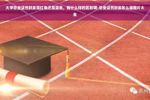 大学毕业证书封皮是红色还是蓝色，有什么样的区别呢-毕业证书封皮怎么画图片大全