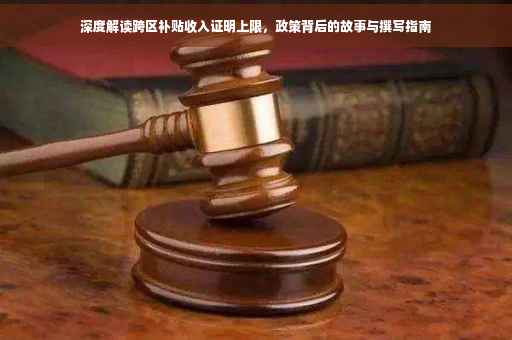 深度解读跨区补贴收入证明上限，政策背后的故事与撰写指南