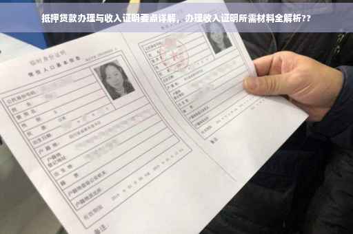 抵押贷款办理与收入证明要点详解，办理收入证明所需材料全解析??