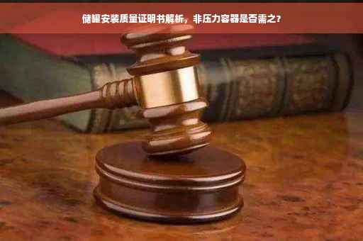 储罐安装质量证明书解析，非压力容器是否需之？