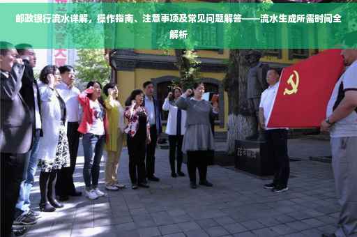 邮政银行流水详解，操作指南、注意事项及常见问题解答——流水生成所需时间全解析