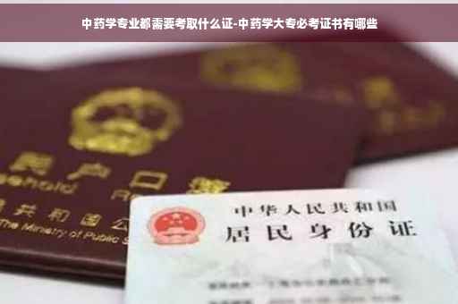 中药学专业都需要考取什么证-中药学大专必考证书有哪些