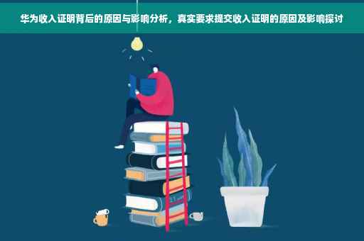 华为收入证明背后的原因与影响分析，真实要求提交收入证明的原因及影响探讨