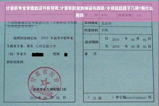计算机专业拿哪些证书有用呢,计算机职业资格证书四级/中级技能属于几级?有什么用吗