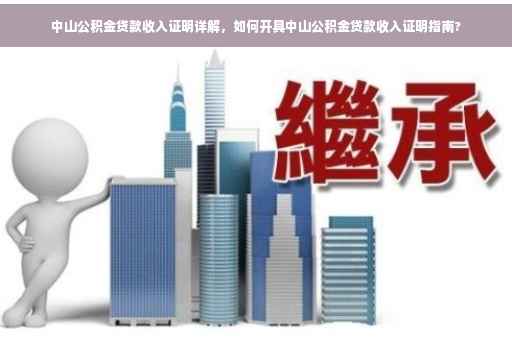 中山公积金贷款收入证明详解，如何开具中山公积金贷款收入证明指南?