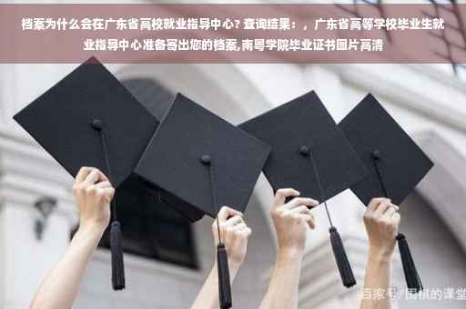 档案为什么会在广东省高校就业指导中心? 查询结果：，广东省高等学校毕业生就业指导中心准备寄出您的档案,南粤学院毕业证书图片高清