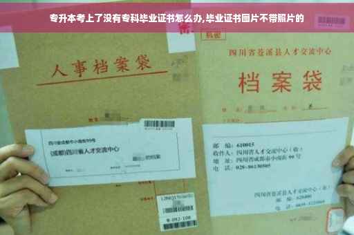 专升本考上了没有专科毕业证书怎么办,毕业证书图片不带照片的