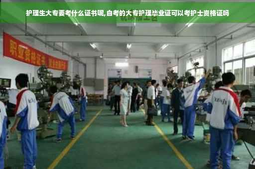 护理生大专要考什么证书呢,自考的大专护理毕业证可以考护士资格证吗