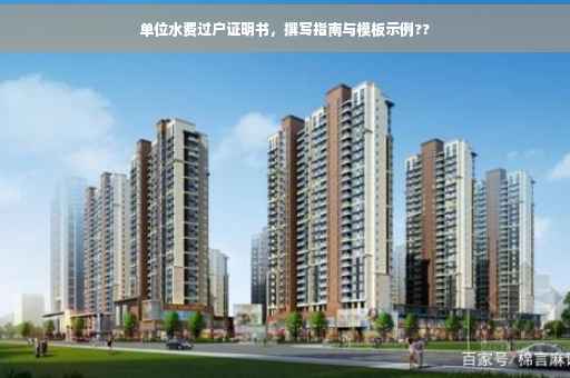 单位水费过户证明书，撰写指南与模板示例??