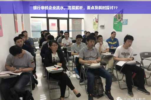 银行审核企业流水，流程解析、要点及耗时探讨??