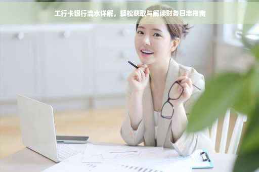 工行卡银行流水详解，轻松获取与解读财务日志指南