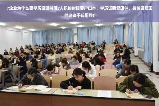 ?企业为什么要学历证明书呢?入职的时候要户口本,学历证明复印件,身份证复印件这些干嘛用的? ?企业为什么要学历证明书呢?入职的时候要户口本,学历证明复印件,身份证复印件这些干嘛用的?