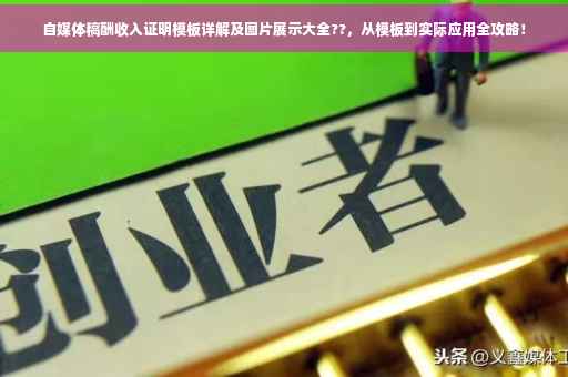 自媒体稿酬收入证明模板详解及图片展示大全??，从模板到实际应用全攻略！