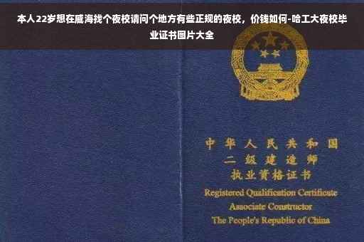 本人22岁想在威海找个夜校请问个地方有些正规的夜校，价钱如何-哈工大夜校毕业证书图片大全