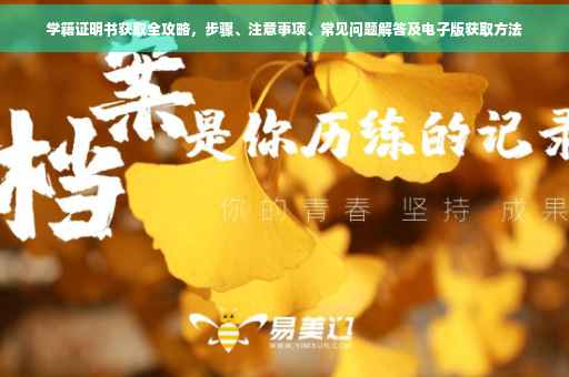 学籍证明书获取全攻略，步骤、注意事项、常见问题解答及电子版获取方法