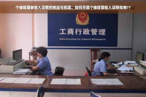 个体经营者收入证明的挑战与机遇，如何开具个体经营收入证明指南??
