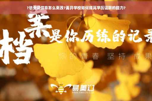 ?毕业证信息怎么更改?离开学校如何提高学历证明的能力?