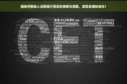 揭秘开假收入证明银行背后的真相与风险，是否会通知单位？