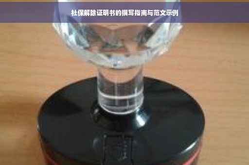 社保解除证明书的撰写指南与范文示例