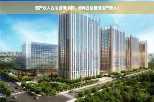 遗产收入合法证明详解，如何合法证明遗产收入？