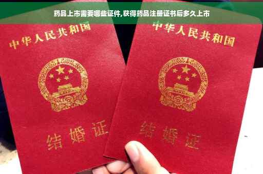 药品上市需要哪些证件,获得药品注册证书后多久上市 药品上市需要哪些证件,获得药品注册证书后多久上市