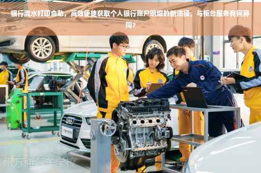 银行流水打印自助，高效便捷获取个人银行账户明细的新途径，与柜台服务有何异同？