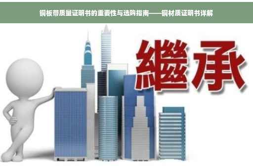 铜板带质量证明书的重要性与选购指南——铜材质证明书详解