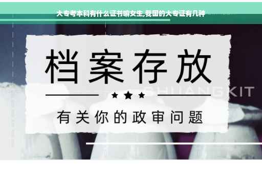 大专考本科有什么证书嘛女生,我国的大专证有几种