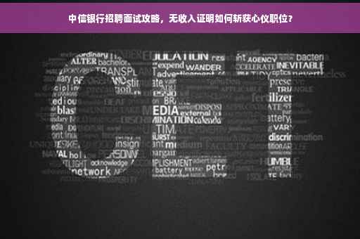 中信银行招聘面试攻略，无收入证明如何斩获心仪职位？