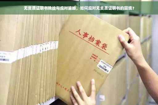 无资质证明书挑战与应对策略，如何应对无资质证明书的困境？