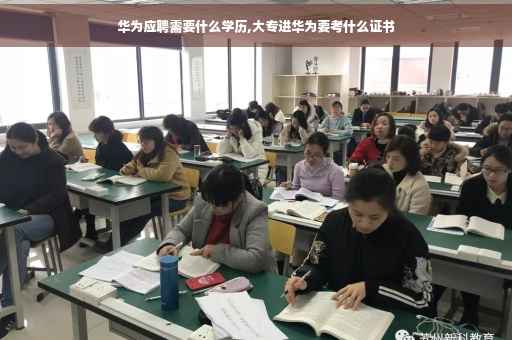 华为应聘需要什么学历,大专进华为要考什么证书