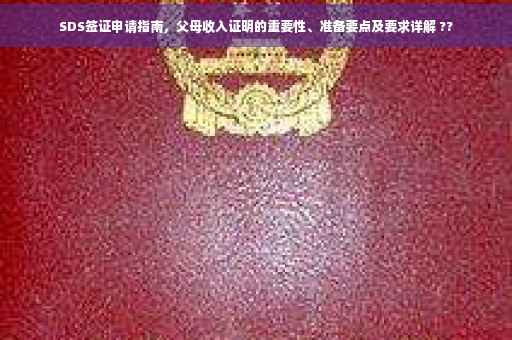 SDS签证申请指南，父母收入证明的重要性、准备要点及要求详解 ??