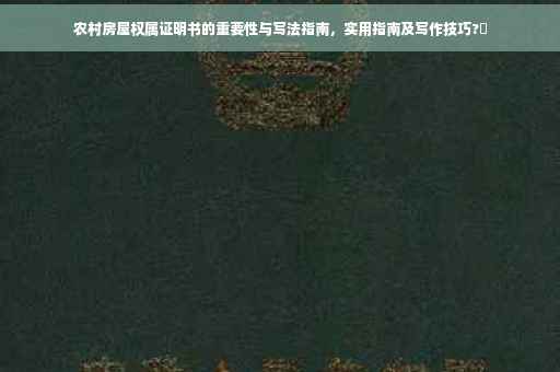 农村房屋权属证明书的重要性与写法指南，实用指南及写作技巧?✨