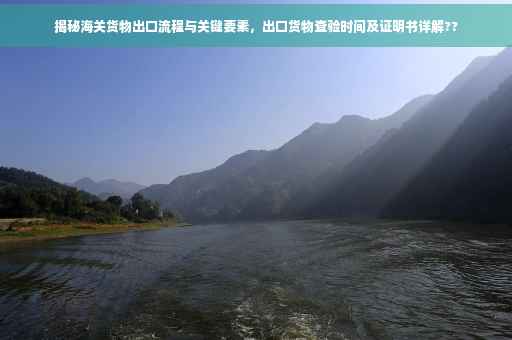揭秘海关货物出口流程与关键要素，出口货物查验时间及证明书详解??