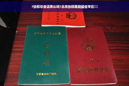 ?协和毕业证承认吗?北京协和医院最低学历⚡️
