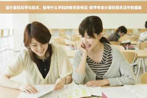 读计算机科学与技术，能考什么学科的教师资格证-数学专业计算机相关证书有哪些