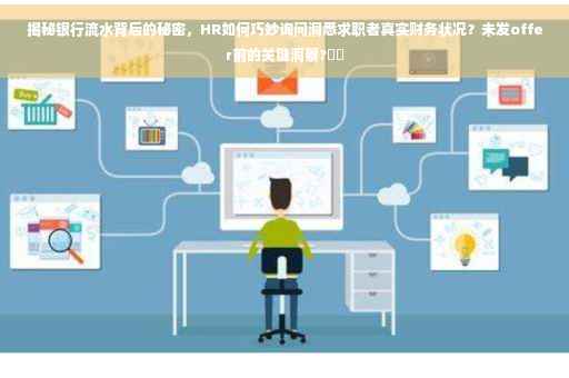 揭秘银行流水背后的秘密，HR如何巧妙询问洞悉求职者真实财务状况？未发offer前的关键洞察?⚡️