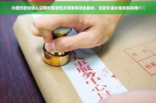 办理贷款时收入证明的重要性及准备事项全解析,贷款申请必备资料指南?⚡️ 办理贷款时收入证明的重要性及准备事项全解析,贷款申请必备资料指南?⚡️