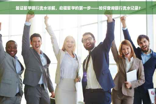签证留学银行流水详解，启程留学的第一步——如何查询银行流水记录？