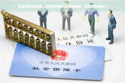 质量证明书印章颜色的规范管理与重要性解析，颜色要求揭秘?✨