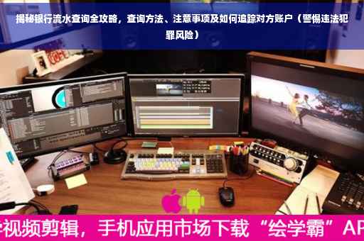 揭秘银行流水查询全攻略，查询方法、注意事项及如何追踪对方账户（警惕违法犯罪风险）